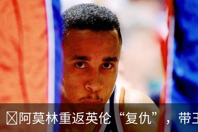 ​阿莫林重返英伦“复仇”，带王牌挑战欧联榜首伯恩茅斯