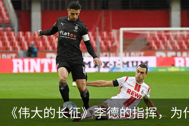 《伟大的长征》李德的指挥，为什么如此荒唐？日常生活说明一切