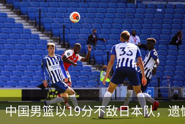 中国男篮以19分不敌日本队，遗憾告别决赛之路