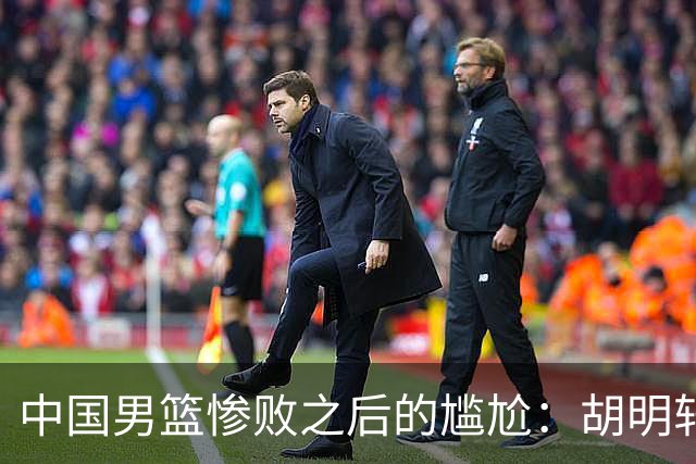 中国男篮惨败之后的尴尬：胡明轩还作为旗手参加开幕式吗