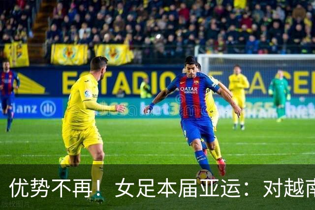 优势不再！女足本届亚运：对越南+乌兹全胜作古 11年来首负韩国