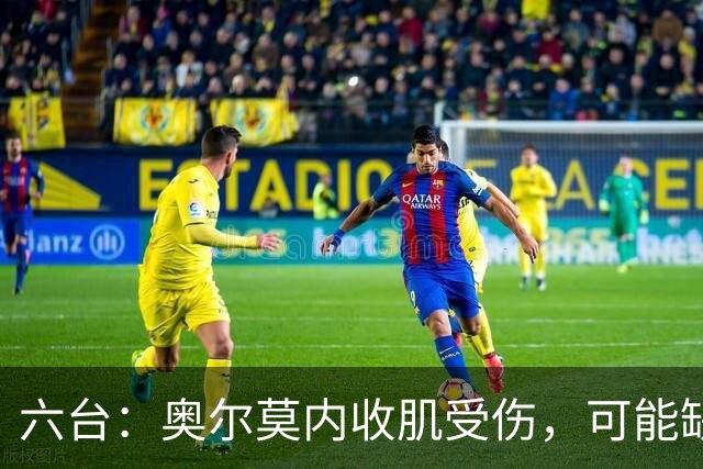六台：奥尔莫内收肌受伤，可能缺阵超过三周