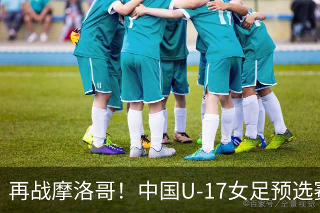 再战摩洛哥！中国U-17女足预选赛回顾