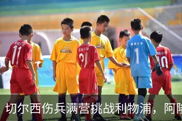 切尔西伤兵满营挑战利物浦，阿隆索旧主之战前景堪忧