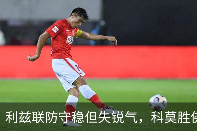 利兹联防守稳但失锐气，科莫胜佛罗伦萨把握机会