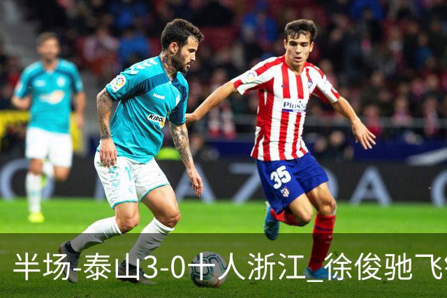 半场-泰山3-0十人浙江 徐俊驰飞铲染红马德鲁加瓦科谢文能破门