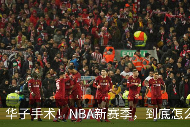 华子手术！NBA新赛季，到底怎么了?
