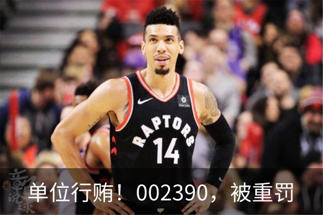 单位行贿！002390，被重罚