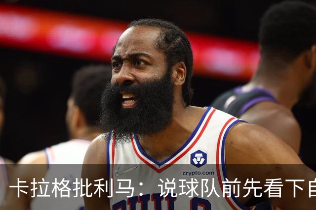卡拉格批利马：说球队前先看下自己表现 几年进1次欧冠哪来钱花？