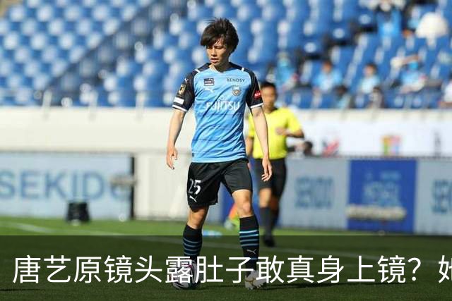 唐艺原镜头露肚子敢真身上镜？她这身材被看光