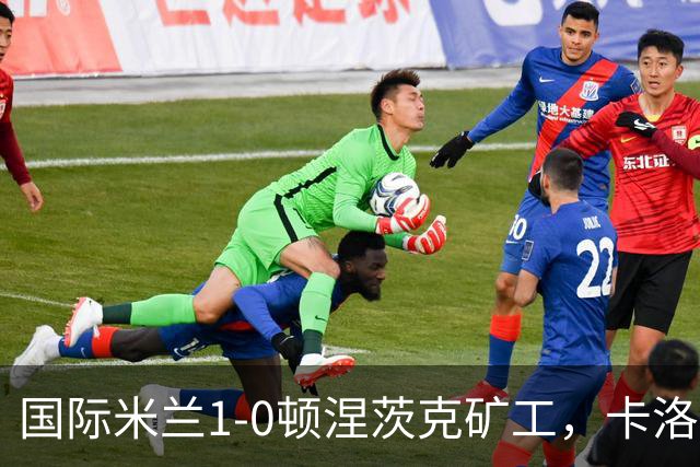 国际米兰1-0顿涅茨克矿工，卡洛斯-奥古斯托打进全场唯一进球