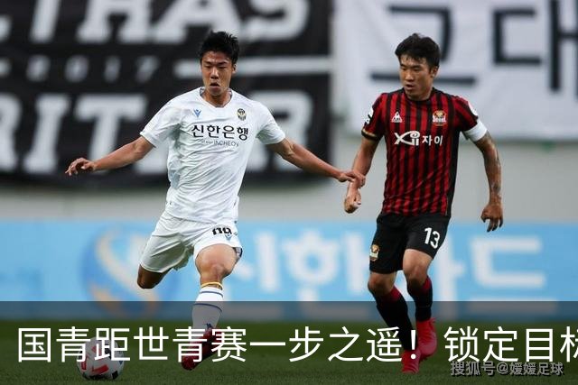 国青距世青赛一步之遥！锁定目标 破局之战！