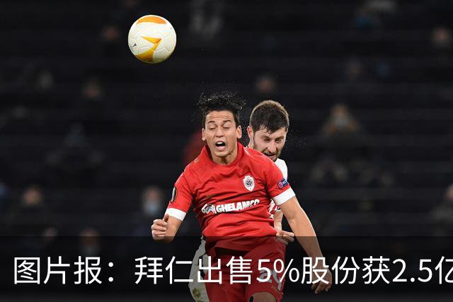 图片报：拜仁出售5%股份获2.5亿欧，充实俱乐部定期存款账户