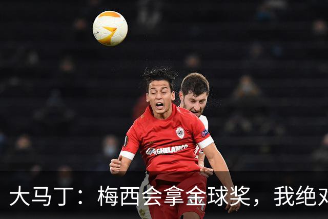 大马丁：梅西会拿金球奖，我绝对没戏，遗憾今年世界杯决赛没赢