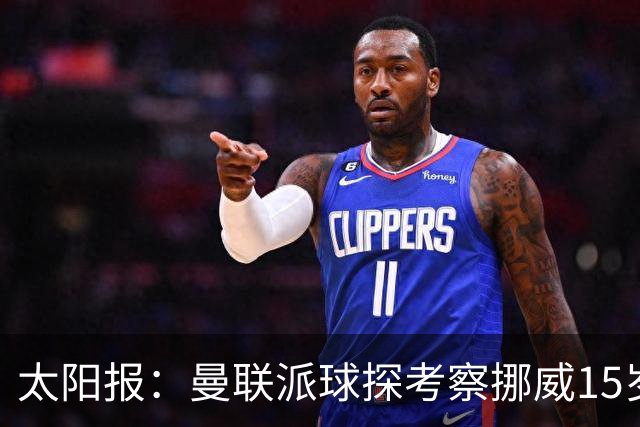 太阳报：曼联派球探考察挪威15岁天才拉伊科维奇，巴萨也考察过他