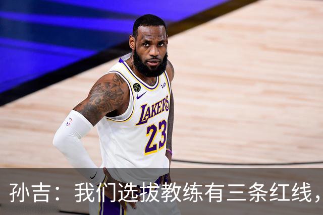 孙吉：我们选拔教练有三条红线，不准打骂、不准吃请、不准收礼