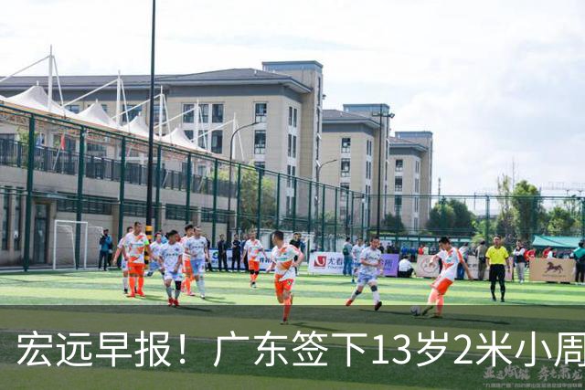 宏远早报！广东签下13岁2米小周琦，徐杰又赚外快，4人获免测名额
