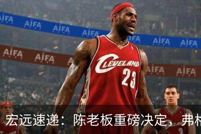 宏远速递：陈老板重磅决定，弗格即将加盟，杜锋旧将找到新东家