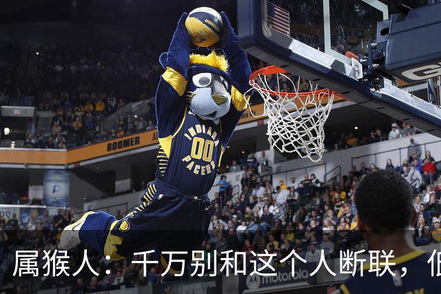 属猴人：千万别和这个人断联，低谷之时，他是托举你一生的伯乐