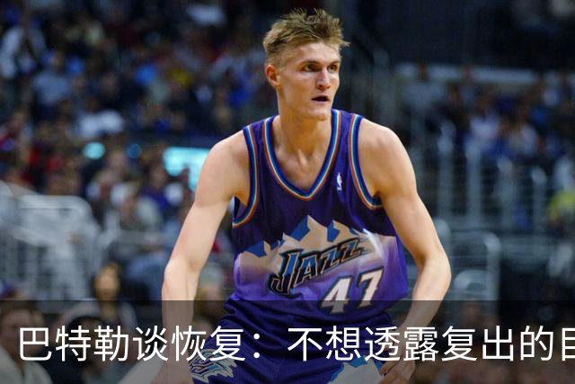 巴特勒谈恢复：不想透露复出的目标日期 只要能上场就会回到那里