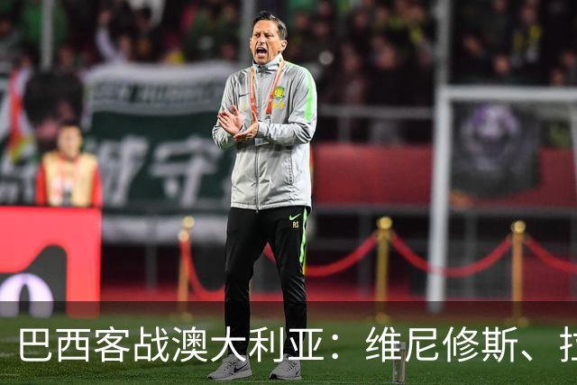 巴西客战澳大利亚：维尼修斯、拉菲尼亚、埃斯特旺首发