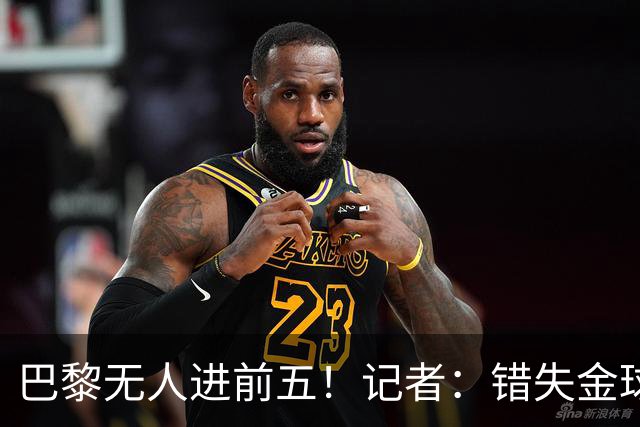 巴黎无人进前五！记者：错失金球无关紧要，大巴黎更需要冠军