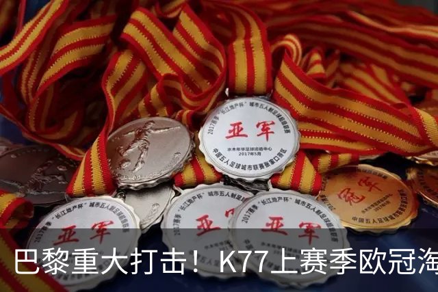 巴黎重大打击！K77上赛季欧冠淘汰赛6球3助+决赛造点，当选最佳