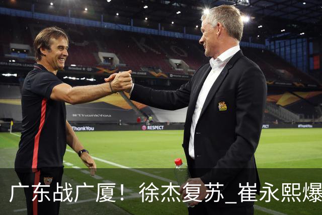 广东战广厦！徐杰复苏 崔永熙爆发 阿祖要正名 亚帅下必胜令拒3连败