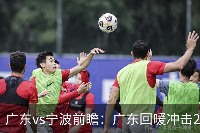 广东vs宁波前瞻：广东回暖冲击2连胜，宁波继续双外援苦吞4连败？