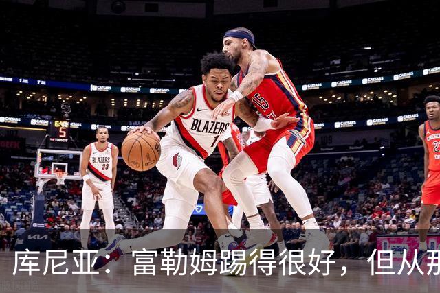 库尼亚：富勒姆踢得很好，但从那些机会来看我们本该拿到三分