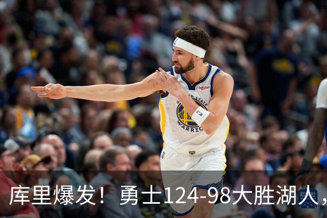 库里爆发！勇士124-98大胜湖人，波杰狂砍16+2+1，伦德伯格17+9+2
