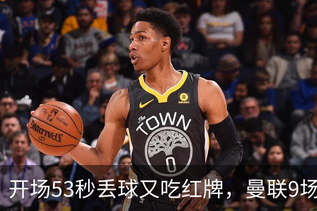 开场53秒丢球又吃红牌，曼联9场只赢2场卡里克还能撑多久