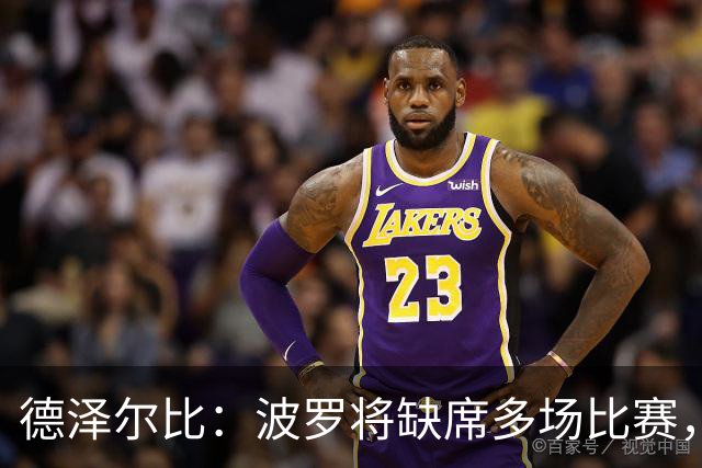 德泽尔比：波罗将缺席多场比赛，穆德里克更久；麦迪逊可出战