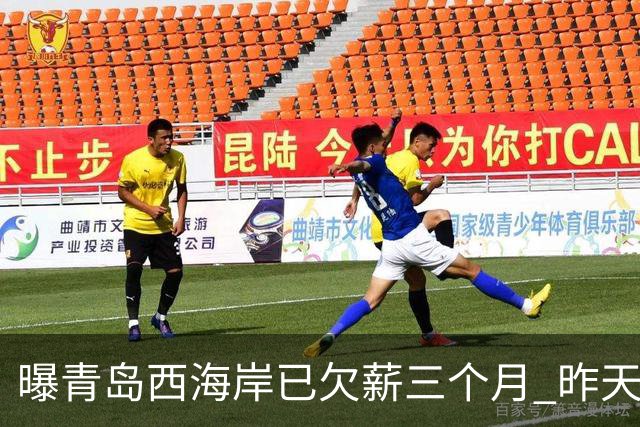 曝青岛西海岸已欠薪三个月 昨天重新集结但未能完成训练