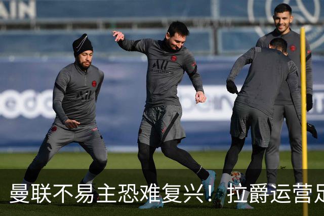 曼联不易主恐难复兴！拉爵运营足球更在意财务，三家俱乐部悉数堕落