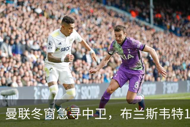 曼联冬窗急寻中卫，布兰斯韦特1.5亿成关键