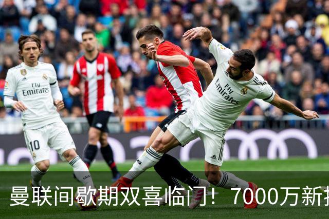 曼联间歇期双喜临门！7000万新援首秀，德里赫特时隔十月伤愈复出