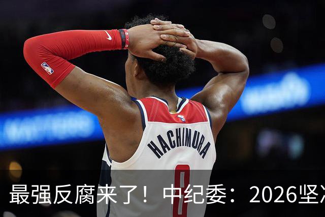 最强反腐来了！中纪委：2026坚决清除害群之马，拒绝漏网之鱼！