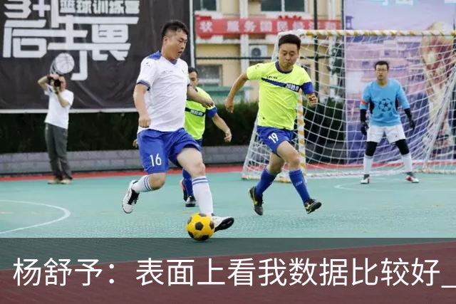 杨舒予：表面上看我数据比较好 但其实都是队友的功劳