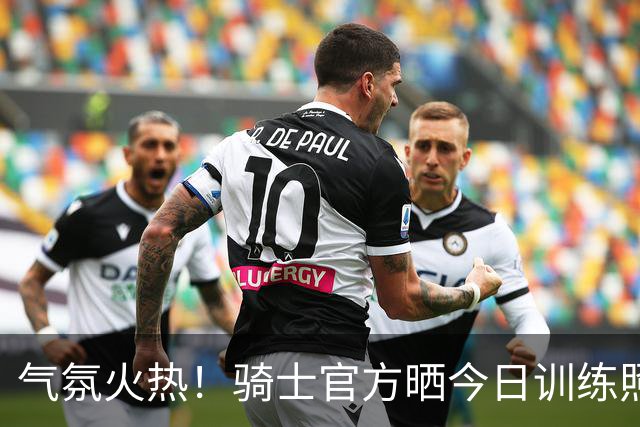 气氛火热！骑士官方晒今日训练照：全员出镜 哈登和沃特森互动