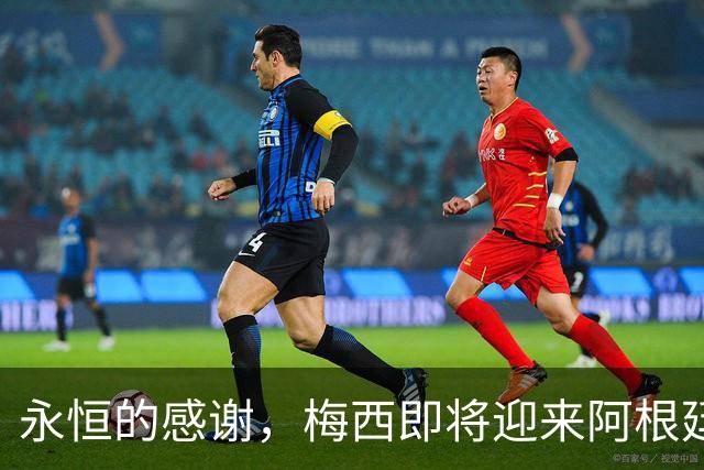 永恒的感谢，梅西即将迎来阿根廷21年国家队生涯的谢幕演出