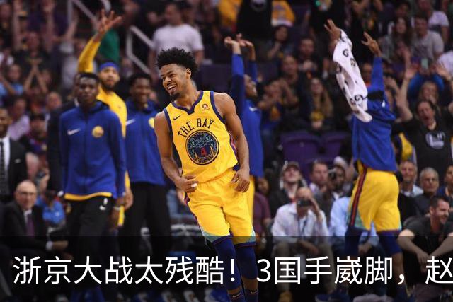 浙京大战太残酷！3国手崴脚，赵睿程帅澎无碍，李悦洲有点严重！