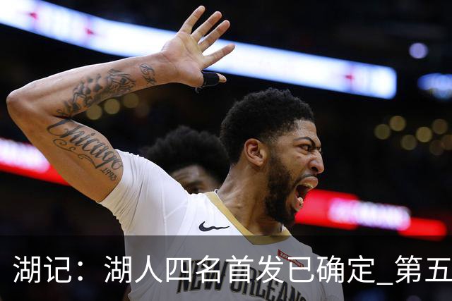 湖记：湖人四名首发已确定 第五人将在训练营竞争产生