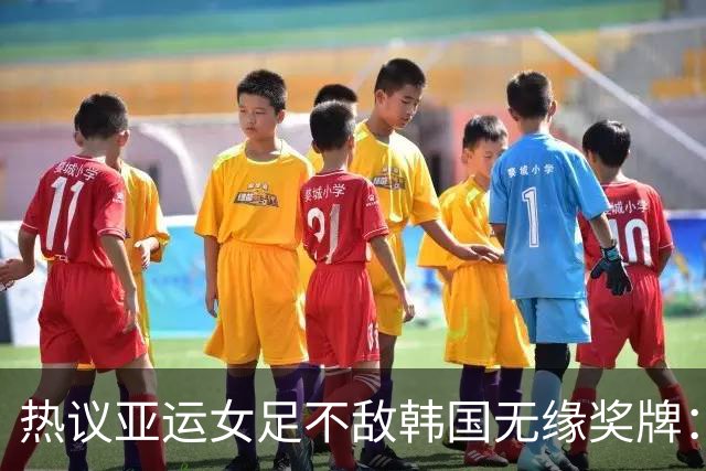 热议亚运女足不敌韩国无缘奖牌：场面极其难看，必须有人担责