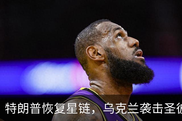 特朗普恢复星链，乌克兰袭击圣彼得堡