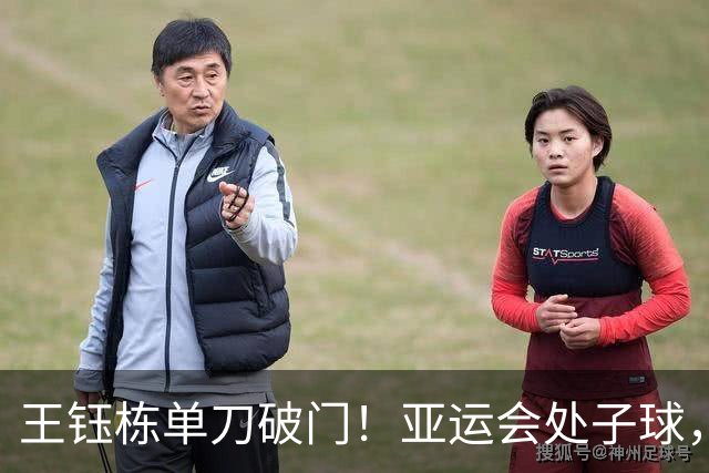王钰栋单刀破门！亚运会处子球，4人精妙配合，破40年魔咒
