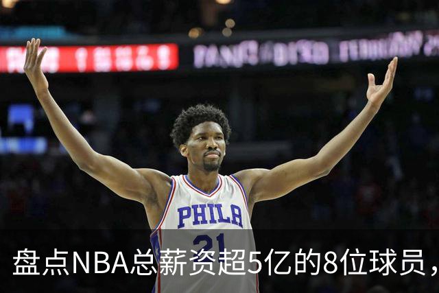 盘点NBA总薪资超5亿的8位球员，哈登垫底，小卡力压库里排第三