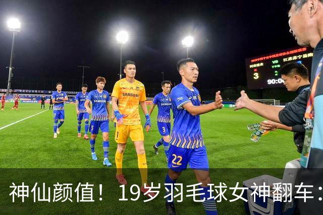 神仙颜值！19岁羽毛球女神翻车：B瓶药检仍是阳性 或被禁赛1年