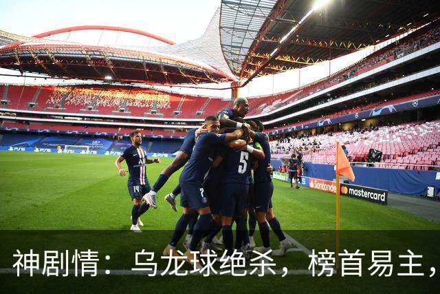 神剧情：乌龙球绝杀，榜首易主，法甲劲旅登顶，甩开大巴黎8分