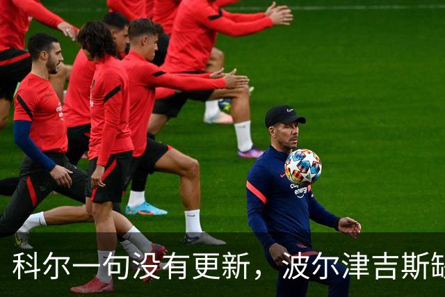 科尔一句"没有更新"，波尔津吉斯缺席勇士训练营